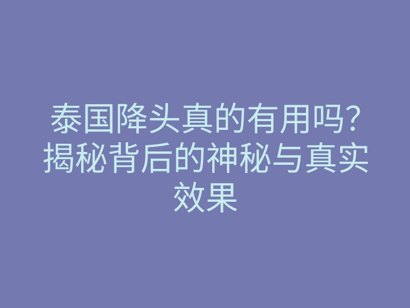 泰国降头真的有用吗?揭秘背后的神秘与真实效果