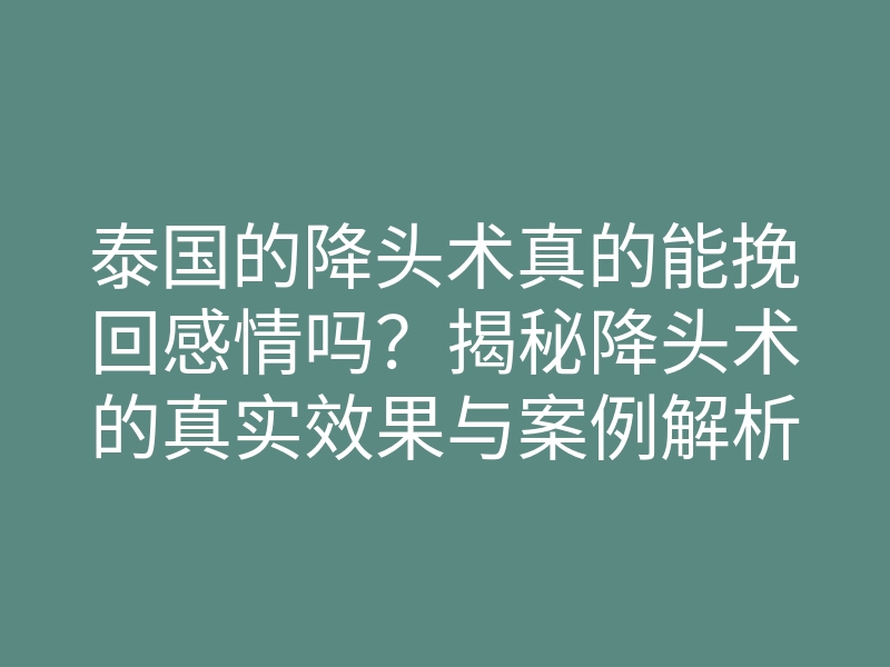 泰国的降头术真的能挽回感情吗?揭秘降头术的真实效果与案例解析