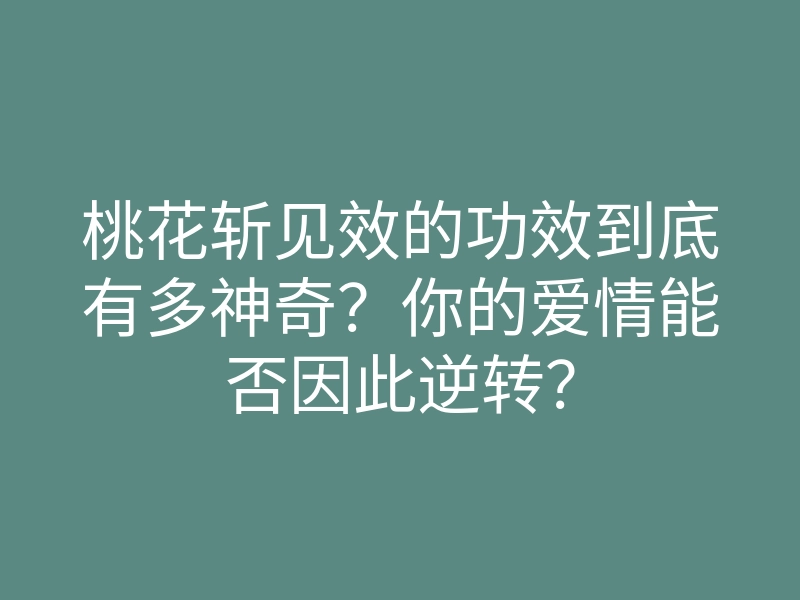 桃花斩见效的功效到底有多神奇?你的爱情能否因此逆转?