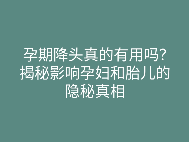 孕期降头真的有用吗?揭秘影响孕妇和胎儿的隐秘真相
