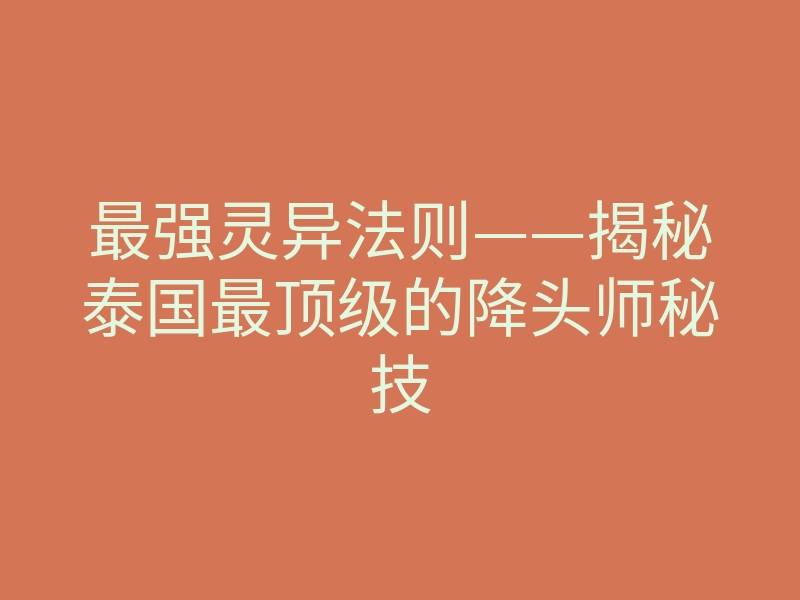 最强灵异法则——揭秘泰国最顶级的降头师秘技