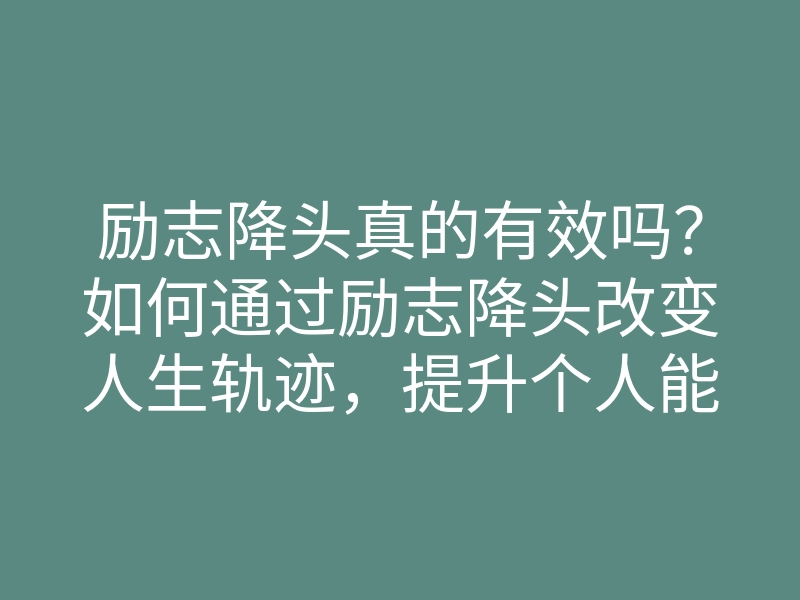 励志降头真的有效吗?如何通过励志降头改变人生轨迹,提升个人能量