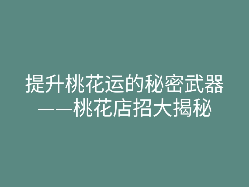 提升桃花运的秘密武器——桃花店招大揭秘