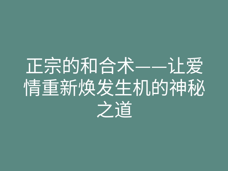 正宗的和合术——让爱情重新焕发生机的神秘之道