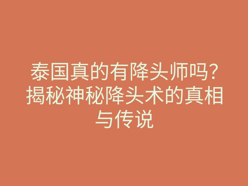 泰国真的有降头师吗?揭秘神秘降头术的真相与传说
