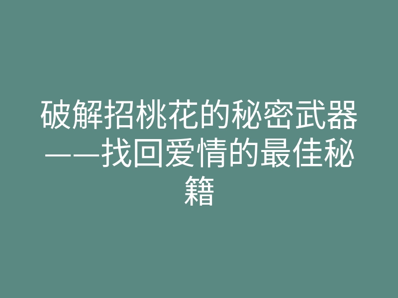 破解招桃花的秘密武器——找回爱情的最佳秘籍