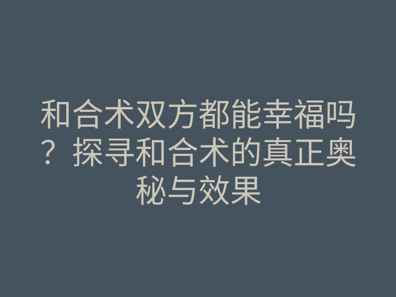 和合术双方都能幸福吗?探寻和合术的真正奥秘与效果