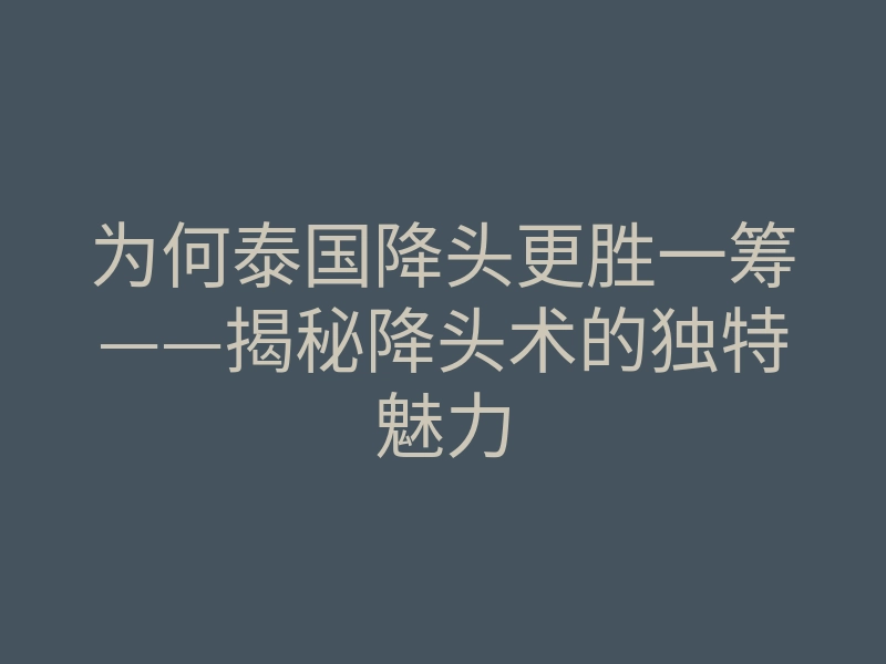 为何泰国降头更胜一筹——揭秘降头术的独特魅力