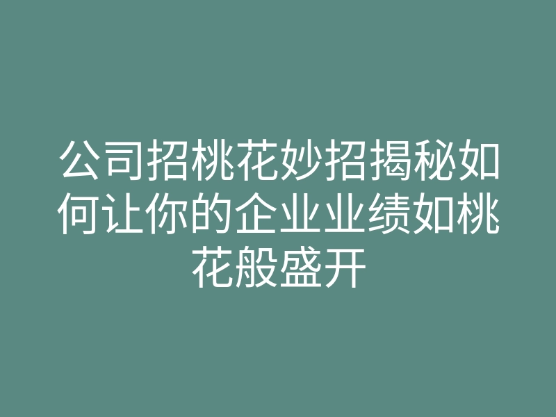 公司招桃花妙招揭秘如何让你的企业业绩如桃花般盛开