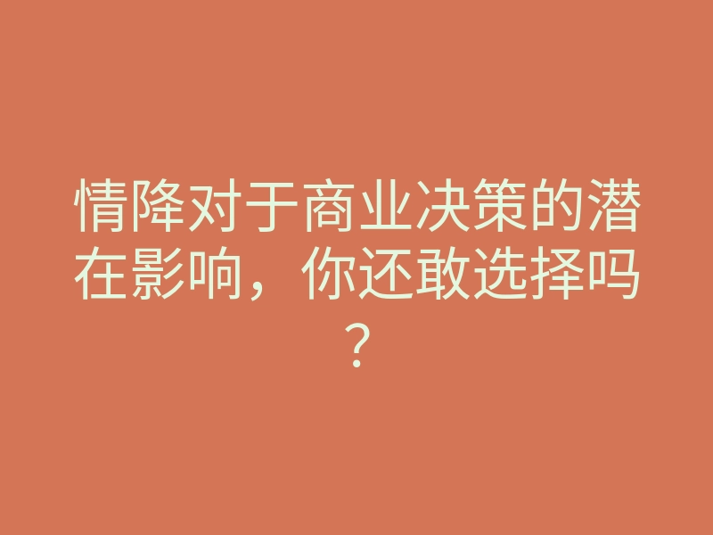 情降对于商业决策的潜在影响,你还敢选择吗?