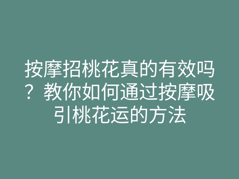 按摩招桃花真的有效吗?教你如何通过按摩吸引桃花运的方法
