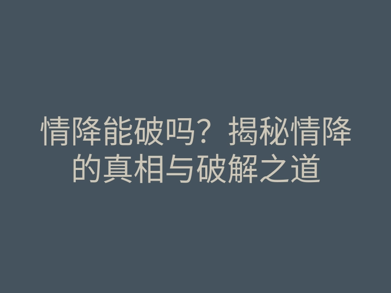 情降能破吗?揭秘情降的真相与破解之道