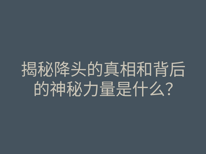 揭秘降头的真相和背后的神秘力量是什么？