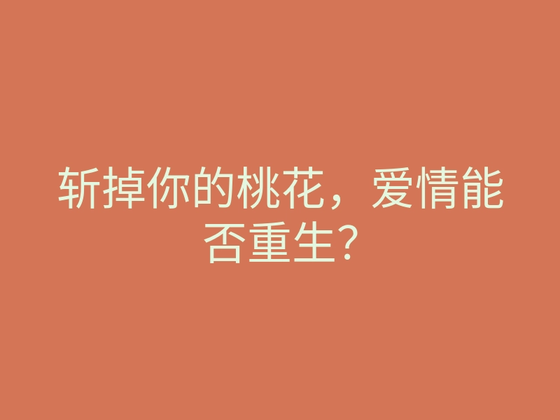 斩掉你的桃花,爱情能否重生?