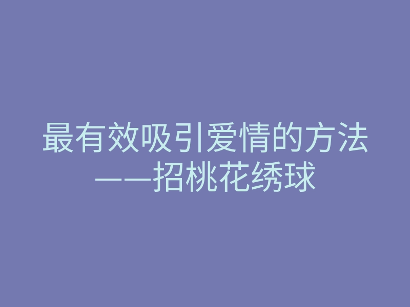 最有效吸引爱情的方法——招桃花绣球