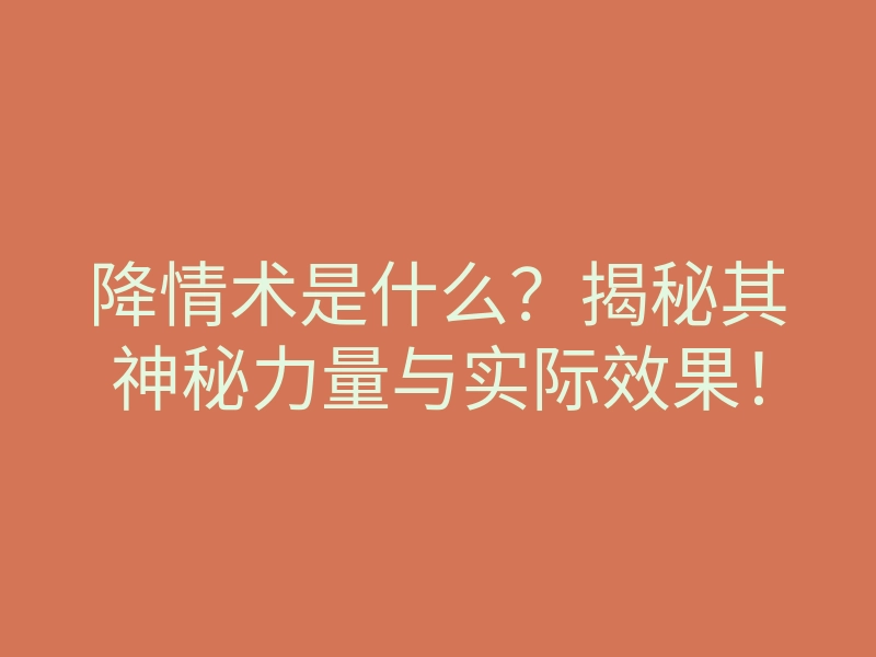 降情术是什么?揭秘其神秘力量与实际效果!