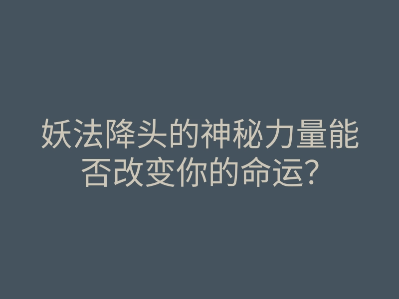 妖法降头的神秘力量能否改变你的命运?