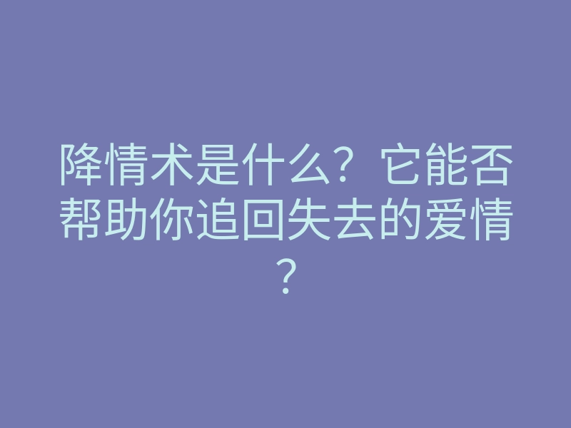降情术是什么?它能否帮助你追回失去的爱情?