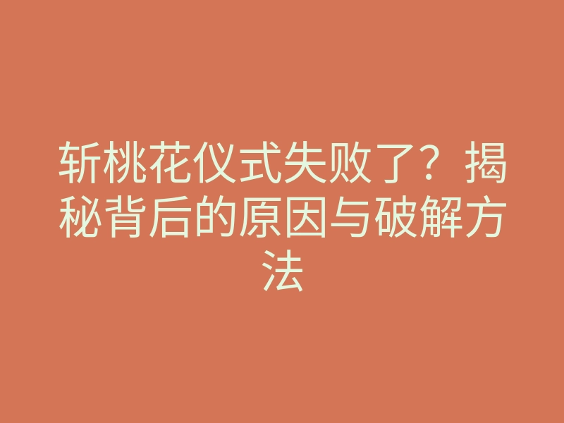 斩桃花仪式失败了?揭秘背后的原因与破解方法