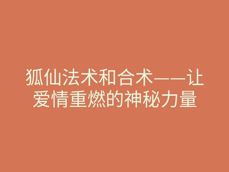 狐仙法术和合术——让爱情重燃的神秘力量