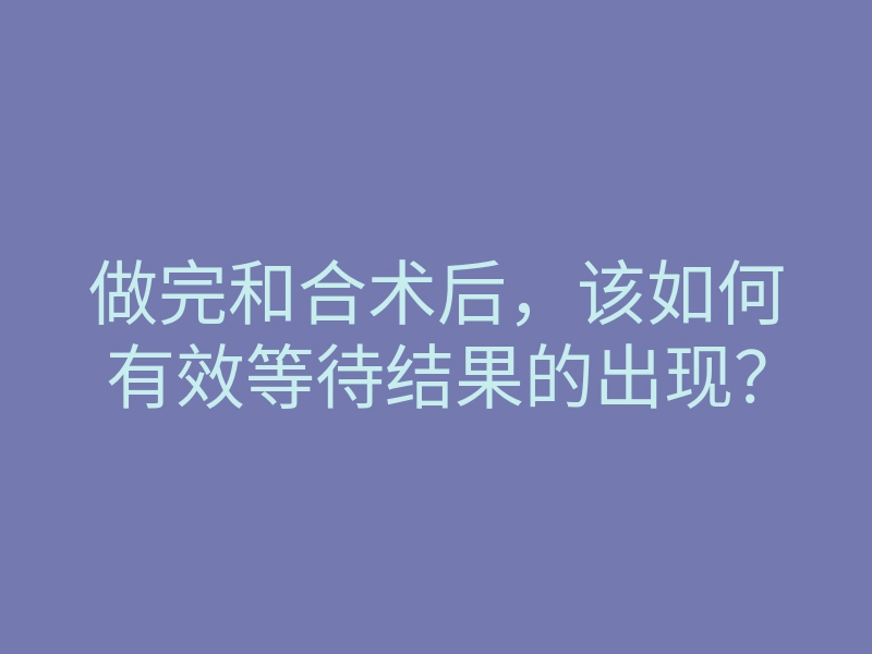 做完和合术后,该如何有效等待结果的出现?