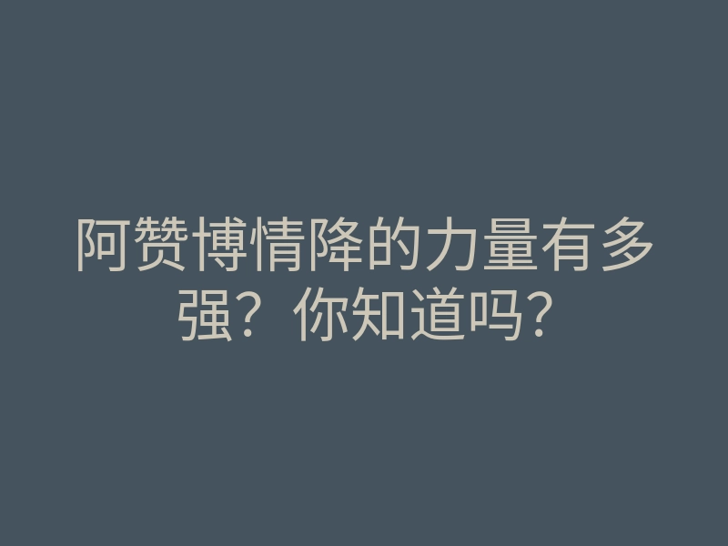 阿赞博情降的力量有多强?你知道吗?