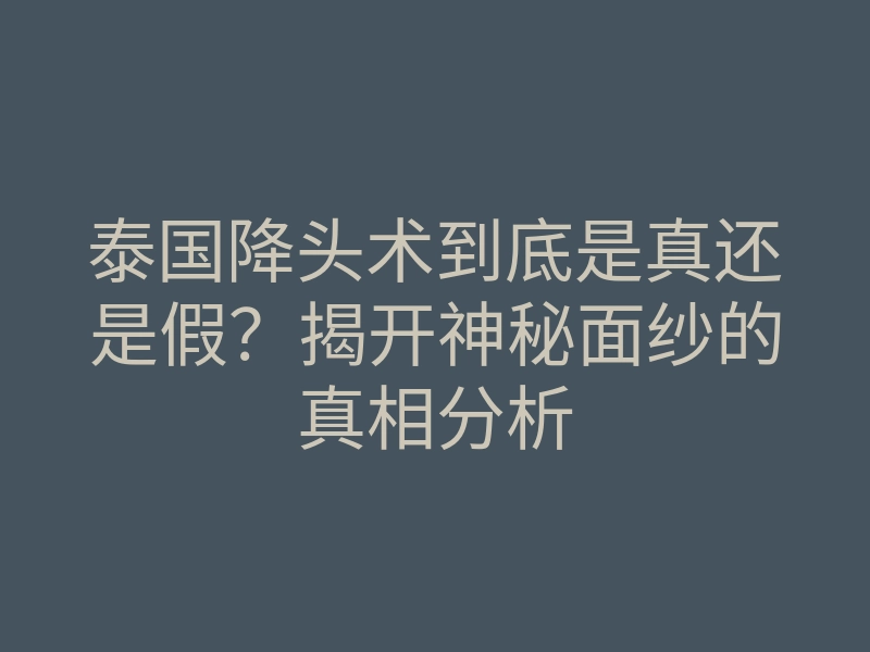 泰国降头术到底是真还是假?揭开神秘面纱的真相分析
