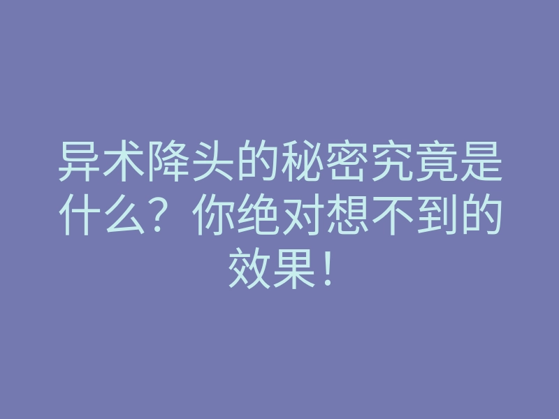 异术降头的秘密究竟是什么?你绝对想不到的效果!