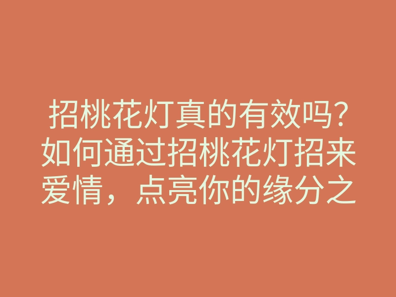 招桃花灯真的有效吗?如何通过招桃花灯招来爱情,点亮你的缘分之路