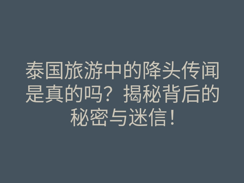 泰国旅游中的降头传闻是真的吗?揭秘背后的秘密与迷信!