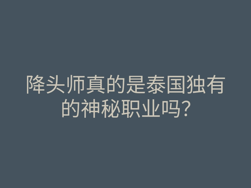 降头师真的是泰国独有的神秘职业吗?