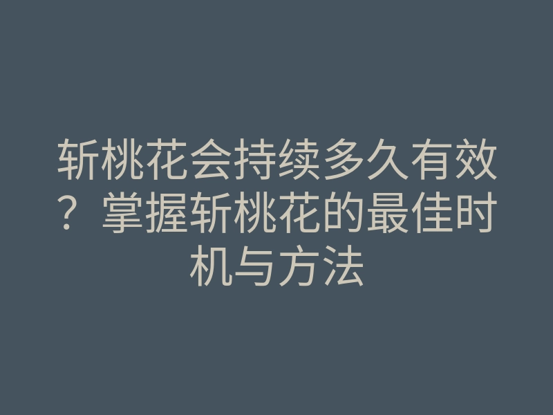 斩桃花会持续多久有效?掌握斩桃花的最佳时机与方法