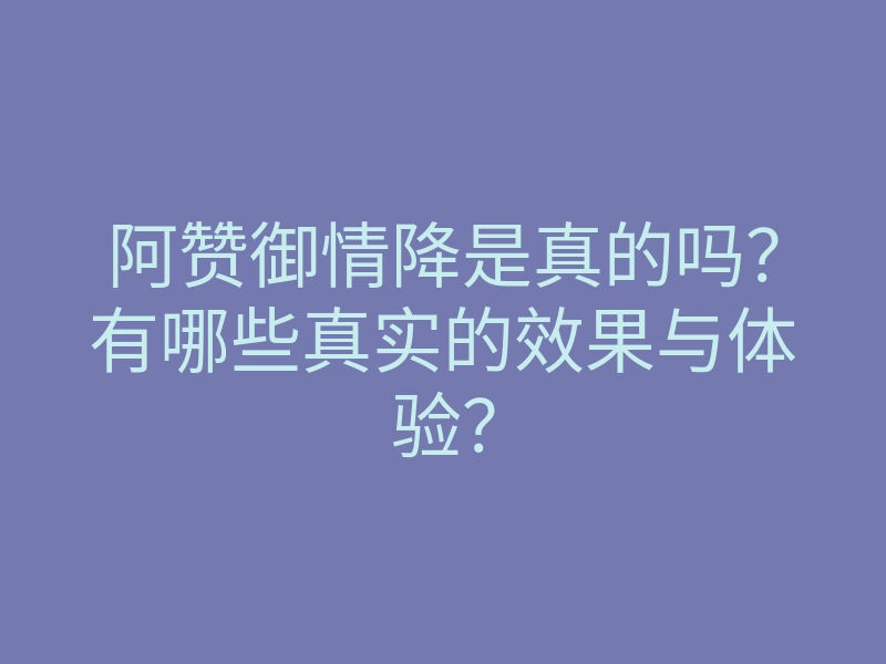 阿赞御情降是真的吗?有哪些真实的效果与体验?