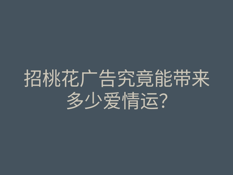 招桃花广告究竟能带来多少爱情运?