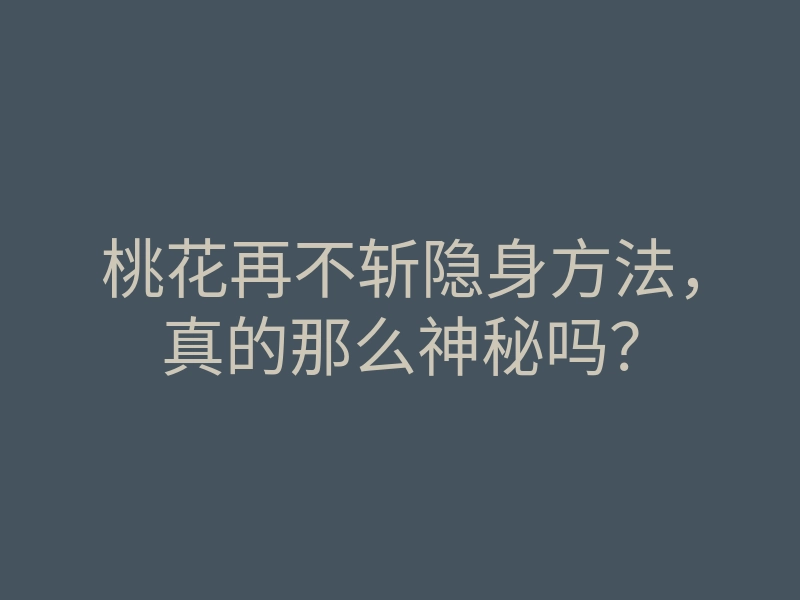 桃花再不斩隐身方法,真的那么神秘吗?