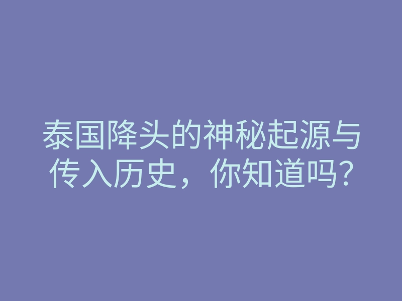 泰国降头的神秘起源与传入历史，你知道吗？