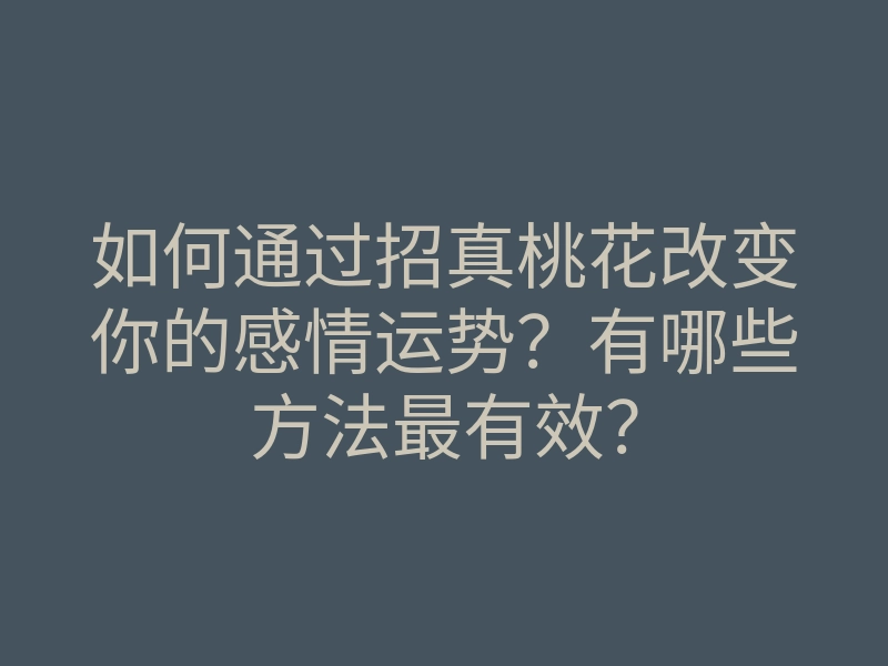 如何通过招真桃花改变你的感情运势？有哪些方法最有效？