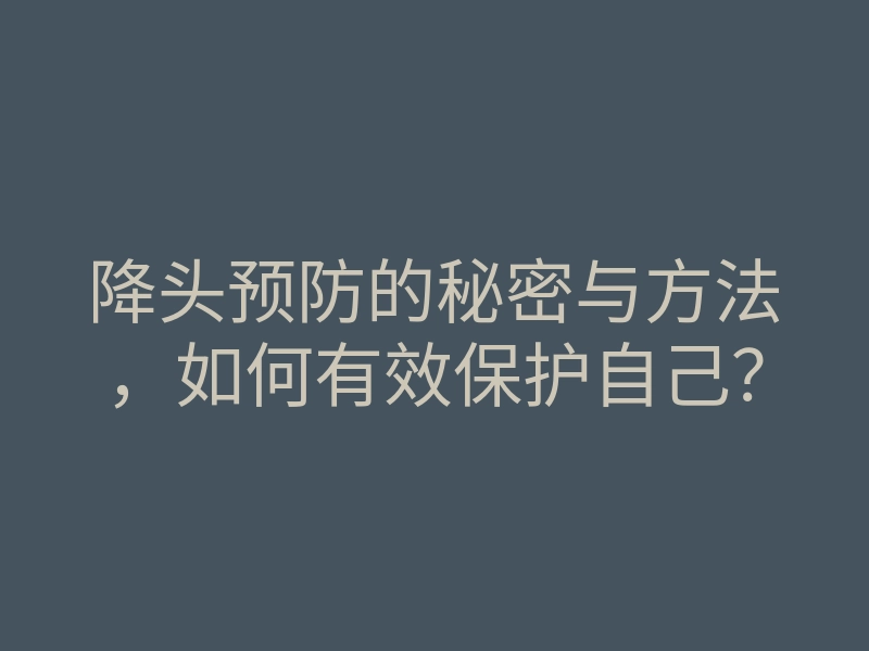 降头预防的秘密与方法,如何有效保护自己?