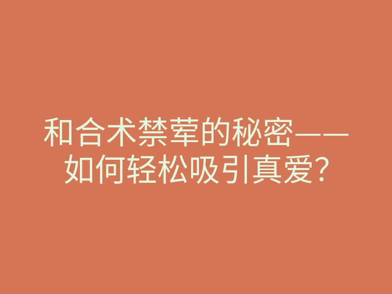 和合术禁荤的秘密——如何轻松吸引真爱？