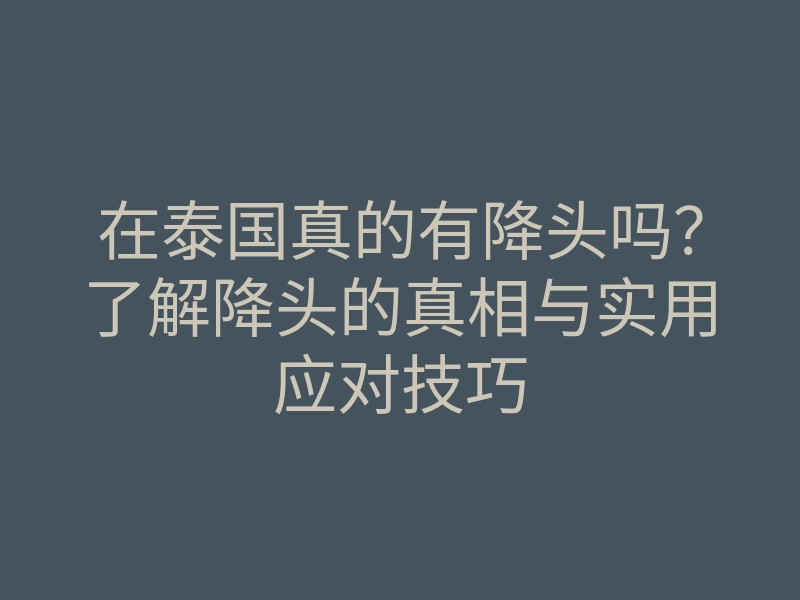 在泰国真的有降头吗?了解降头的真相与实用应对技巧