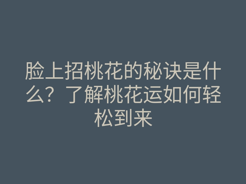 脸上招桃花的秘诀是什么?了解桃花运如何轻松到来