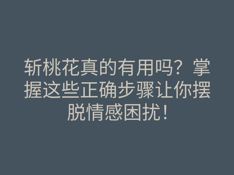 斩桃花真的有用吗?掌握这些正确步骤让你摆脱情感困扰!