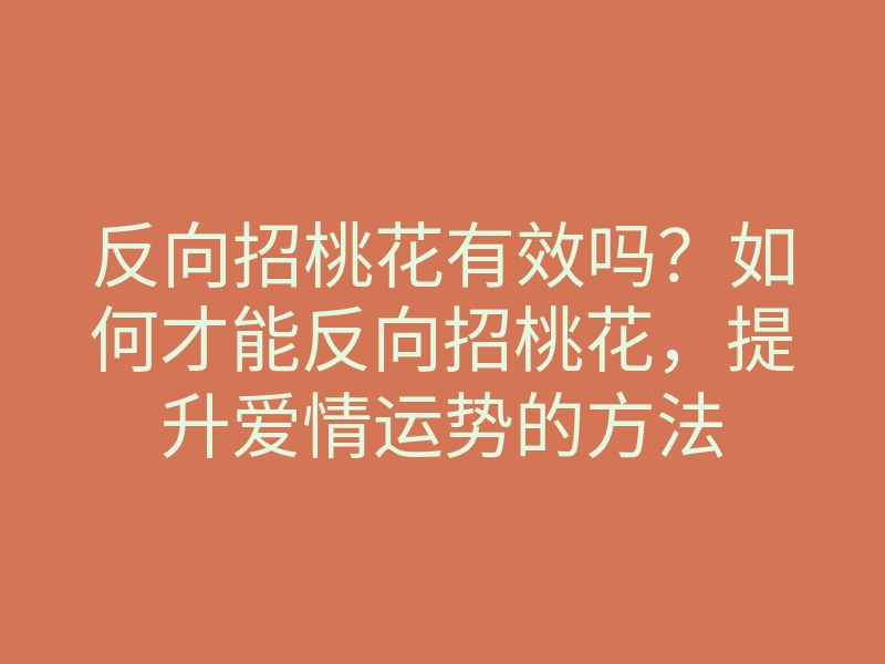 反向招桃花有效吗?如何才能反向招桃花,提升爱情运势的方法