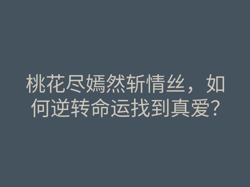 桃花尽嫣然斩情丝,如何逆转命运找到真爱?