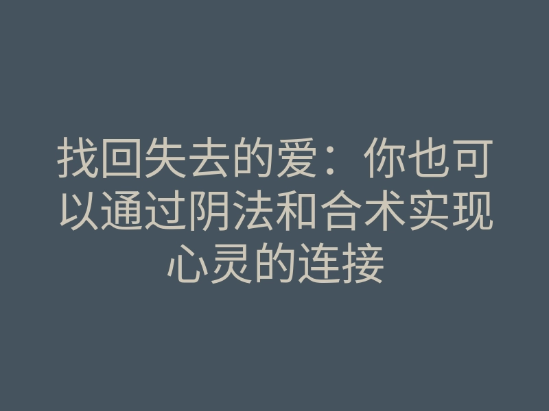 找回失去的爱：你也可以通过阴法和合术实现心灵的连接