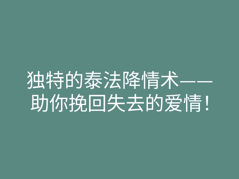 独特的泰法降情术——助你挽回失去的爱情!