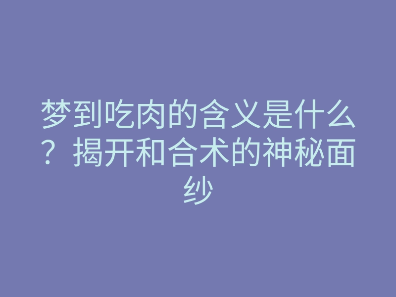 梦到吃肉的含义是什么?揭开和合术的神秘面纱