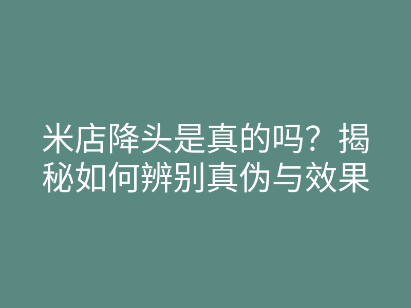 米店降头是真的吗?揭秘如何辨别真伪与效果