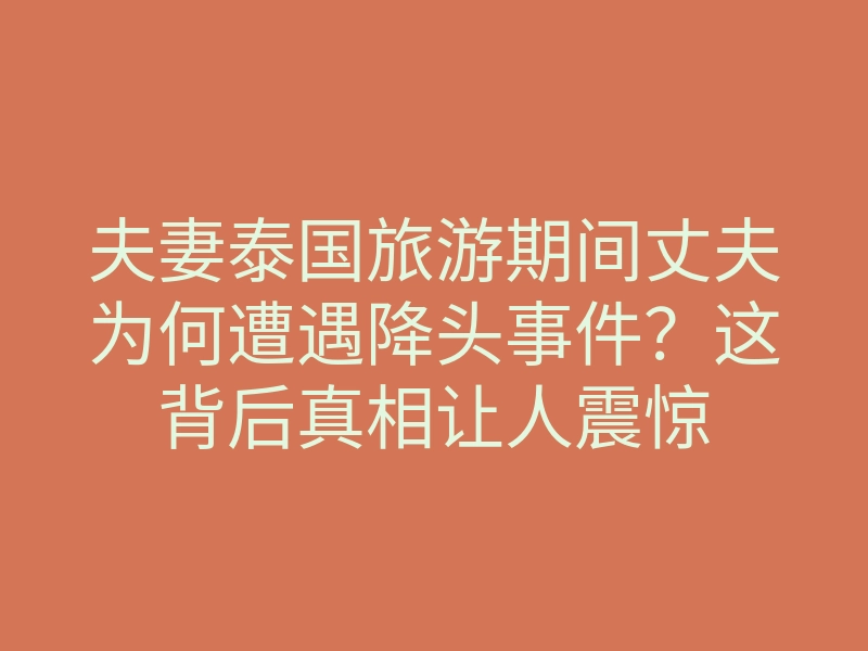 夫妻泰国旅游期间丈夫为何遭遇降头事件?这背后真相让人震惊
