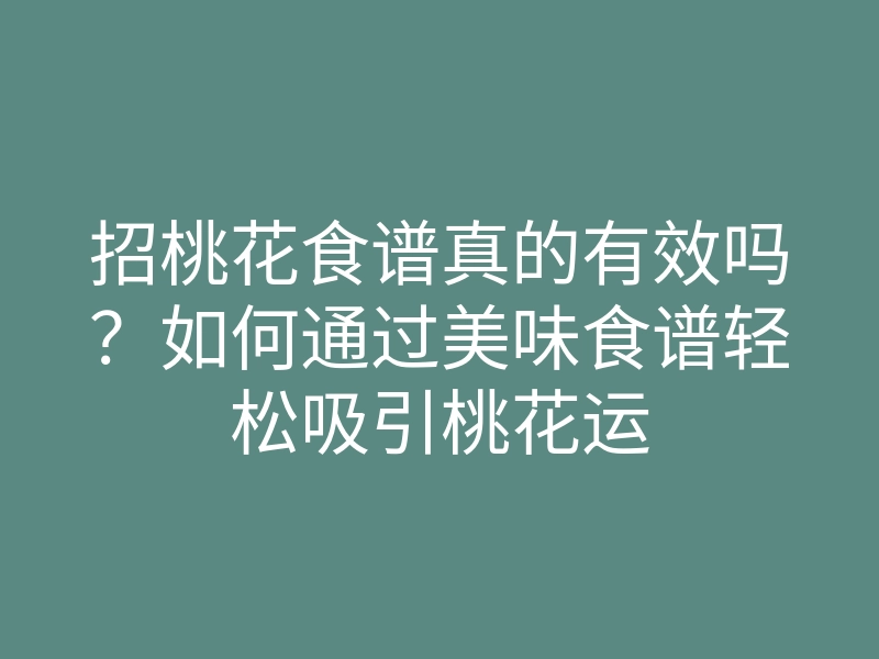 招桃花食谱真的有效吗?如何通过美味食谱轻松吸引桃花运